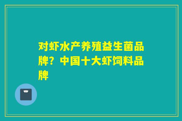 对虾水产养殖益生菌品牌？中国十大虾饲料品牌
