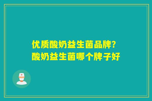 优质酸奶益生菌品牌？酸奶益生菌哪个牌子好