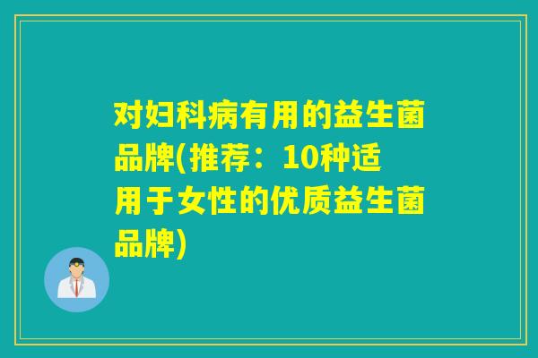 对妇科病有用的益生菌品牌(推荐：10种适用于女性的优质益生菌品牌)