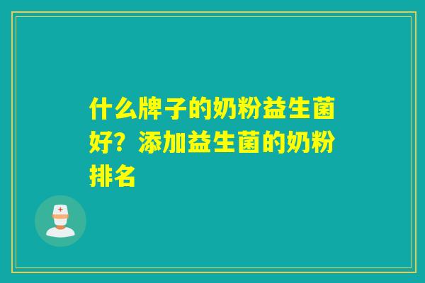 什么牌子的奶粉益生菌好？添加益生菌的奶粉排名