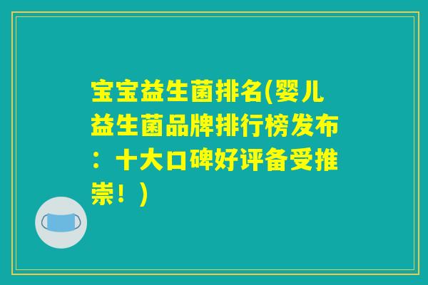 宝宝益生菌排名(婴儿益生菌品牌排行榜发布：十大口碑好评备受推崇！)