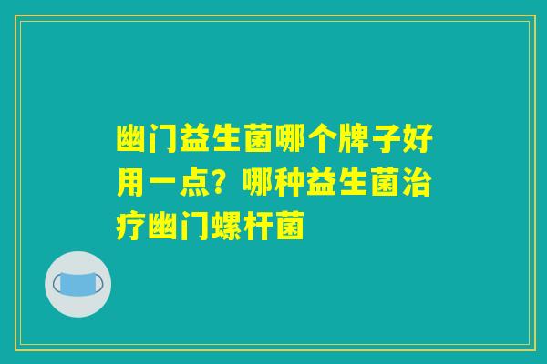 幽门益生菌哪个牌子好用一点？哪种益生菌治疗幽门螺杆菌