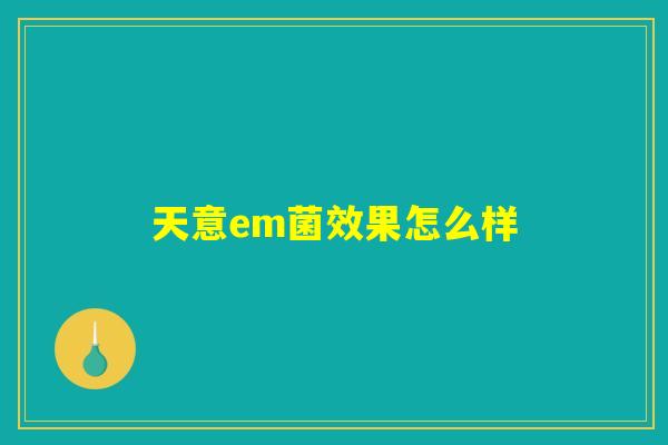 天意em菌效果怎么样