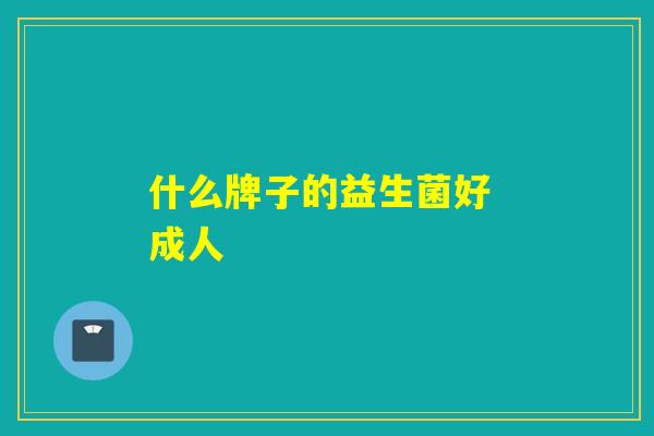 什么牌子的益生菌好 成人