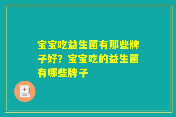 宝宝吃益生菌有那些牌子好？宝宝吃的益生菌有哪些牌子