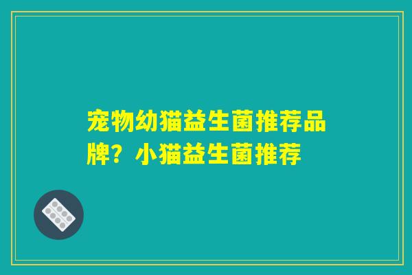 宠物幼猫益生菌推荐品牌？小猫益生菌推荐