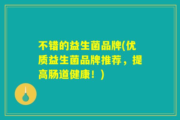 不错的益生菌品牌(优质益生菌品牌推荐,提高肠道健康!) 不错的益生菌品牌(优质益生菌品牌推荐,提高肠道健康!)