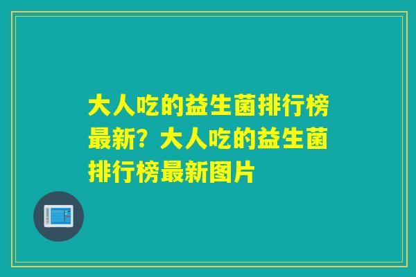 大人吃的益生菌排行榜最新？大人吃的益生菌排行榜最新图片