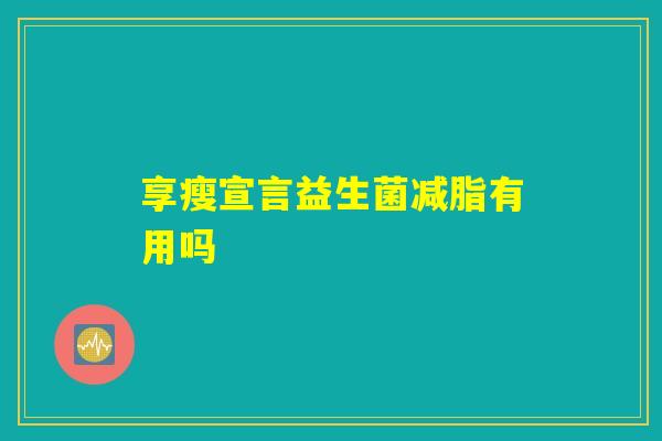 享瘦宣言益生菌减脂有用吗