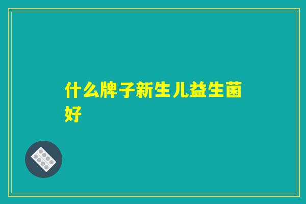 什么牌子新生儿益生菌好