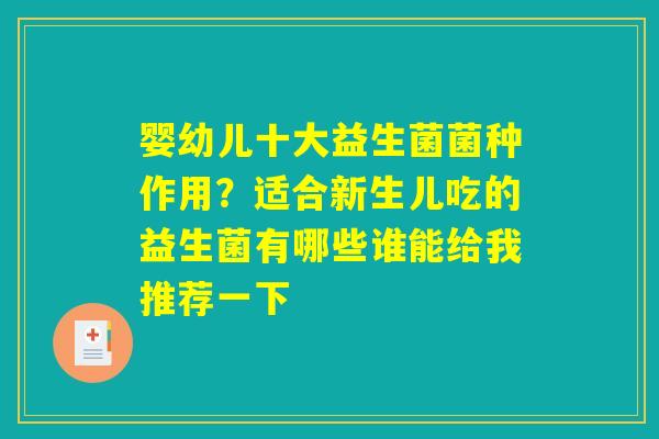 婴幼儿十大益生菌菌种作用？适合新生儿吃的益生菌有哪些谁能给我推荐一下