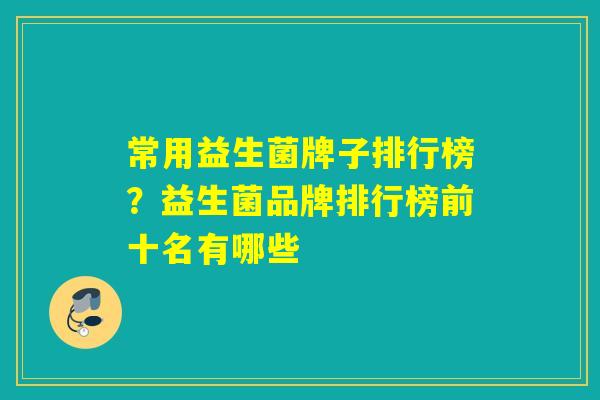 常用益生菌牌子排行榜？益生菌品牌排行榜前十名有哪些