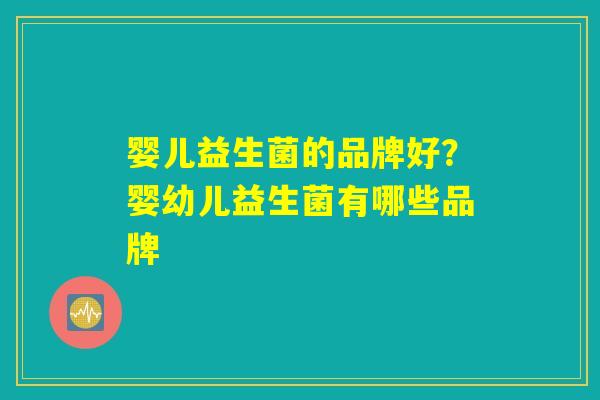 婴儿益生菌的品牌好？婴幼儿益生菌有哪些品牌