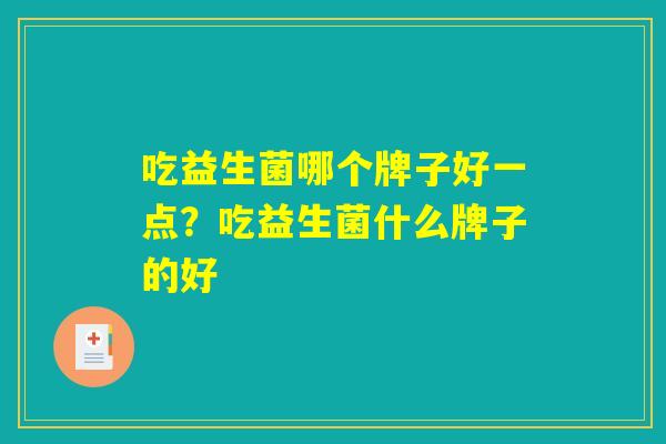 吃益生菌哪个牌子好一点？吃益生菌什么牌子的好