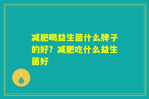 减肥喝益生菌什么牌子的好？减肥吃什么益生菌好