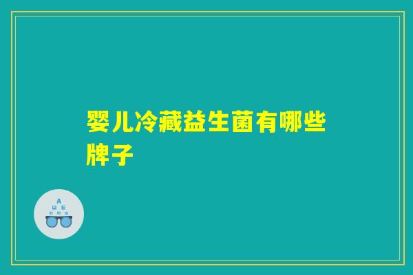 详细阅读:婴儿冷藏益生菌有哪些牌子 婴儿冷藏益生菌有哪些牌子