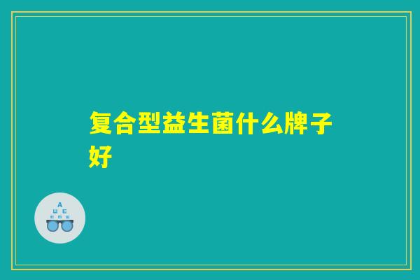 复合型益生菌什么牌子好
