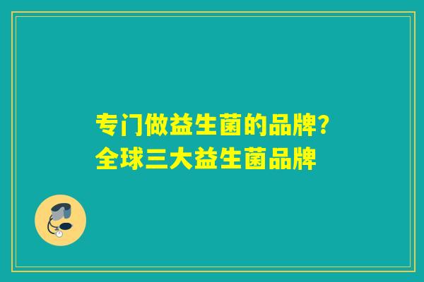 专门做益生菌的品牌？全球三大益生菌品牌
