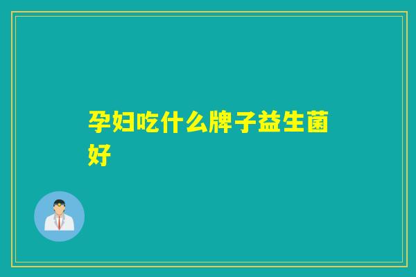 孕妇吃什么牌子益生菌好