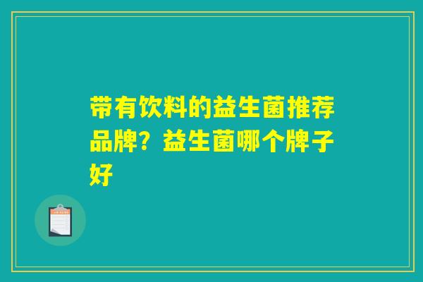 带有饮料的益生菌推荐品牌？益生菌哪个牌子好