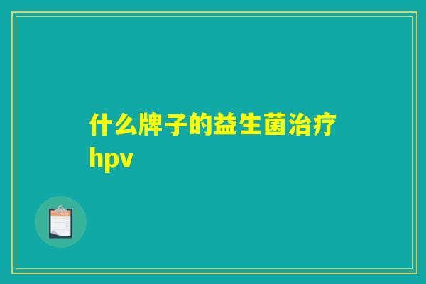 什么牌子的益生菌治疗hpv
