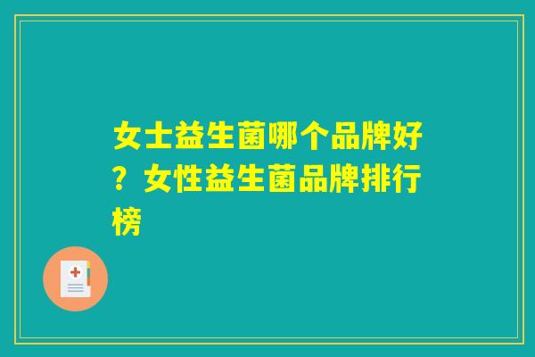 女士益生菌哪个品牌好？女性益生菌品牌排行榜