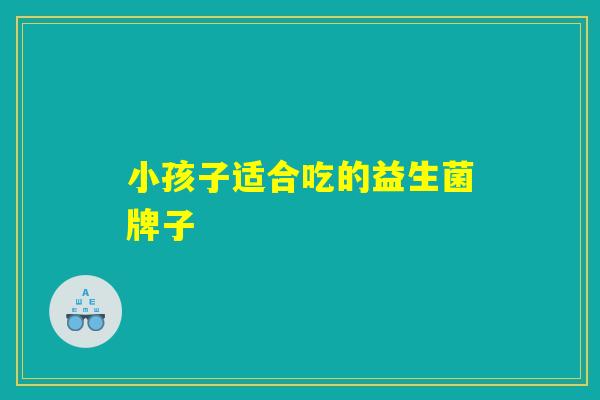 小孩子适合吃的益生菌牌子