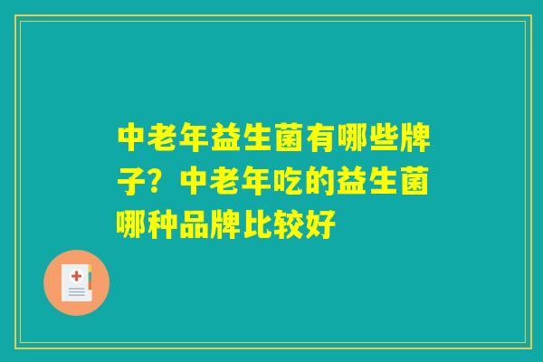 中老年益生菌有哪些牌子？中老年吃的益生菌哪种品牌比较好