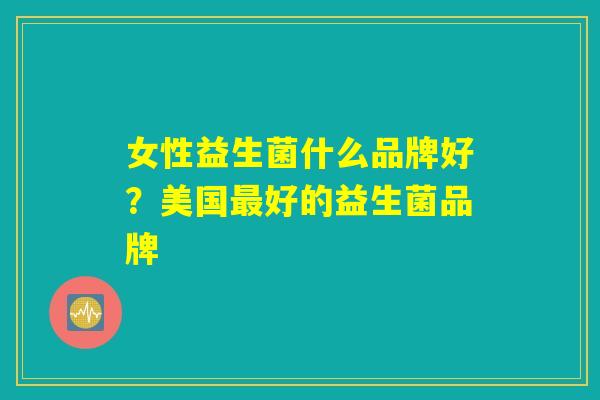 详细阅读:女性益生菌什么品牌好?美国最好的益生菌品牌 女性益生菌什么品牌好?美国最好的益生菌品牌