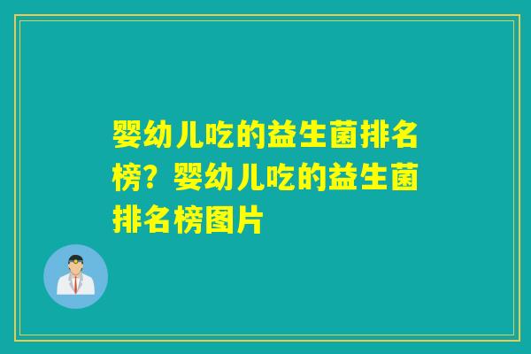 婴幼儿吃的益生菌排名榜？婴幼儿吃的益生菌排名榜图片