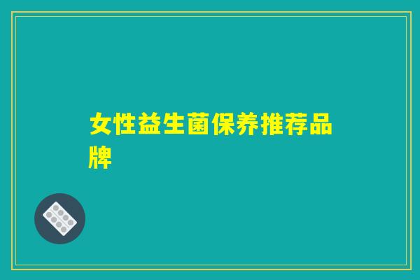 女性益生菌保养推荐品牌