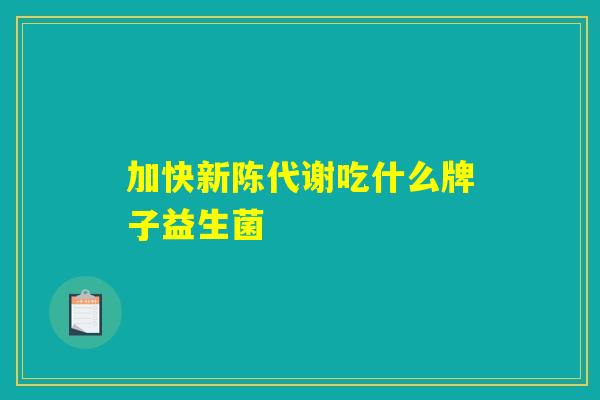 加快新陈代谢吃什么牌子益生菌