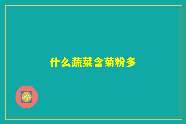 详细阅读:什么蔬菜含菊粉多 什么蔬菜含菊粉多
