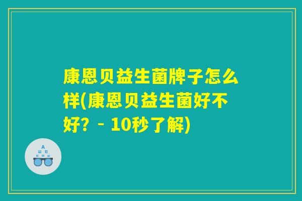 康恩贝益生菌牌子怎么样(康恩贝益生菌好不好？- 10秒了解)