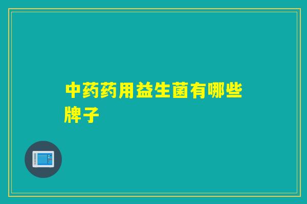 详细阅读:中药药用益生菌有哪些牌子 中药药用益生菌有哪些牌子