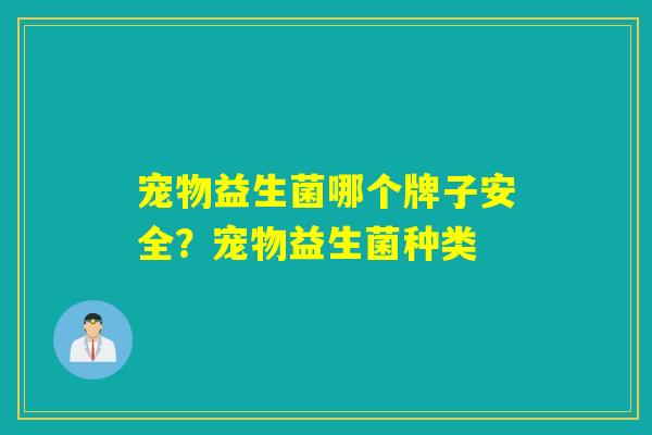 宠物益生菌哪个牌子安全？宠物益生菌种类
