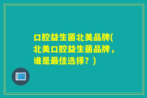 口腔益生菌北美品牌(北美口腔益生菌品牌，谁是最佳选择？)
