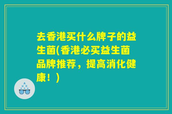 去香港买什么牌子的益生菌(香港必买益生菌品牌推荐，提高消化健康！)