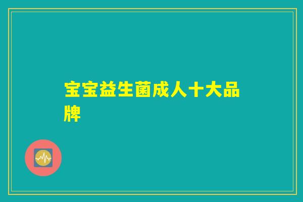 宝宝益生菌成人十大品牌