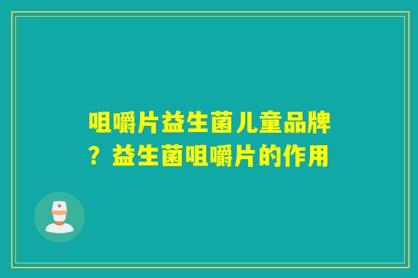 咀嚼片益生菌儿童品牌？益生菌咀嚼片的作用