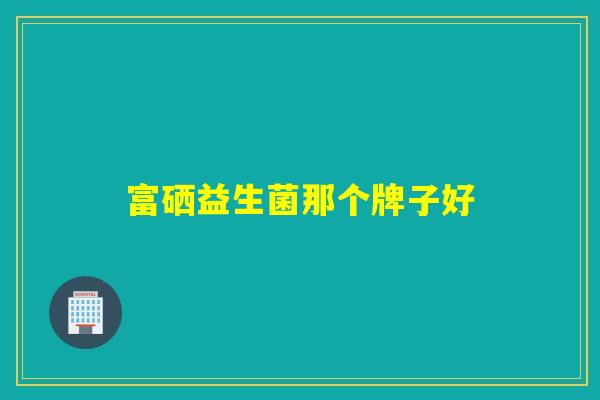 富硒益生菌那个牌子好