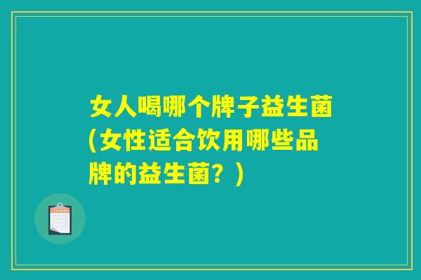 女人喝哪个牌子益生菌(女性适合饮用哪些品牌的益生菌？)