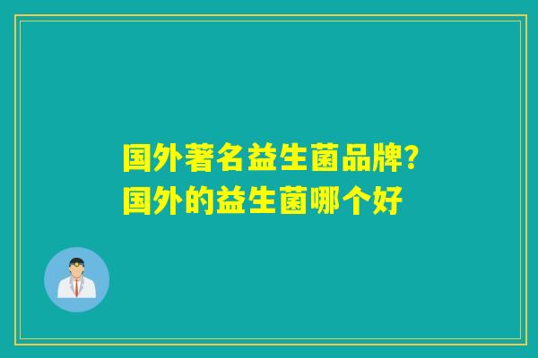 国外著名益生菌品牌？国外的益生菌哪个好