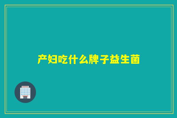 产妇吃什么牌子益生菌