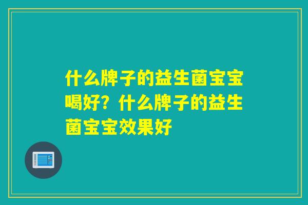 什么牌子的益生菌宝宝喝好？什么牌子的益生菌宝宝效果好