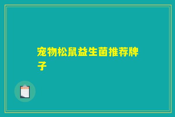 宠物松鼠益生菌推荐牌子