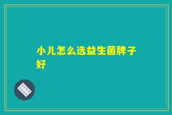 小儿怎么选益生菌牌子好