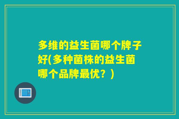 多维的益生菌哪个牌子好(多种菌株的益生菌哪个品牌最优？)