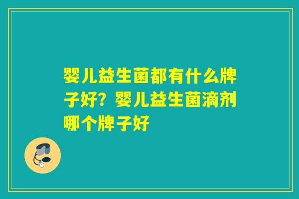 婴儿益生菌都有什么牌子好？婴儿益生菌滴剂哪个牌子好