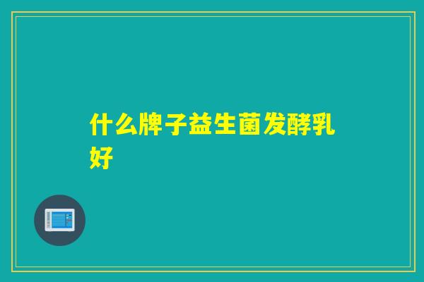 什么牌子益生菌发酵乳好